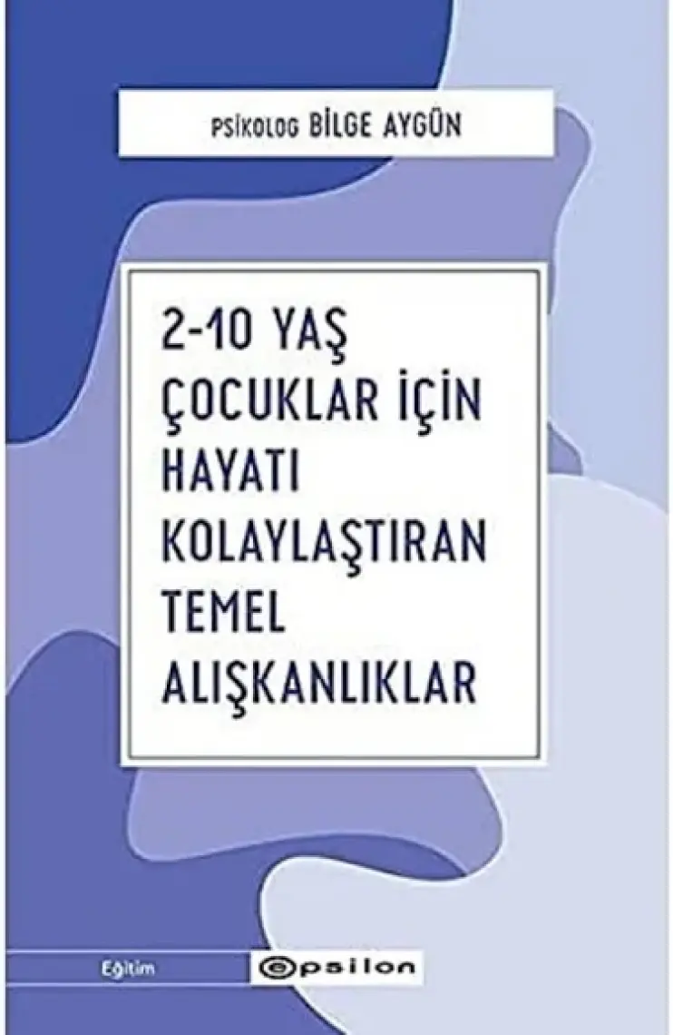 2-10 Yaş Çocuklar İçin Hayatı Kolaylaştıran Temel Alışkanlıklar - Bilge Aygün