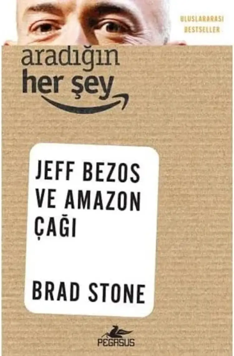 Aradığın Her Şey: Jeff Bezos Ve Amazon Çağı - Brad Stone