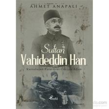 Sultan Vahideddin Han - Kurtuluşun Faturasını Ödeyen Adam - Ahmet Anapalı