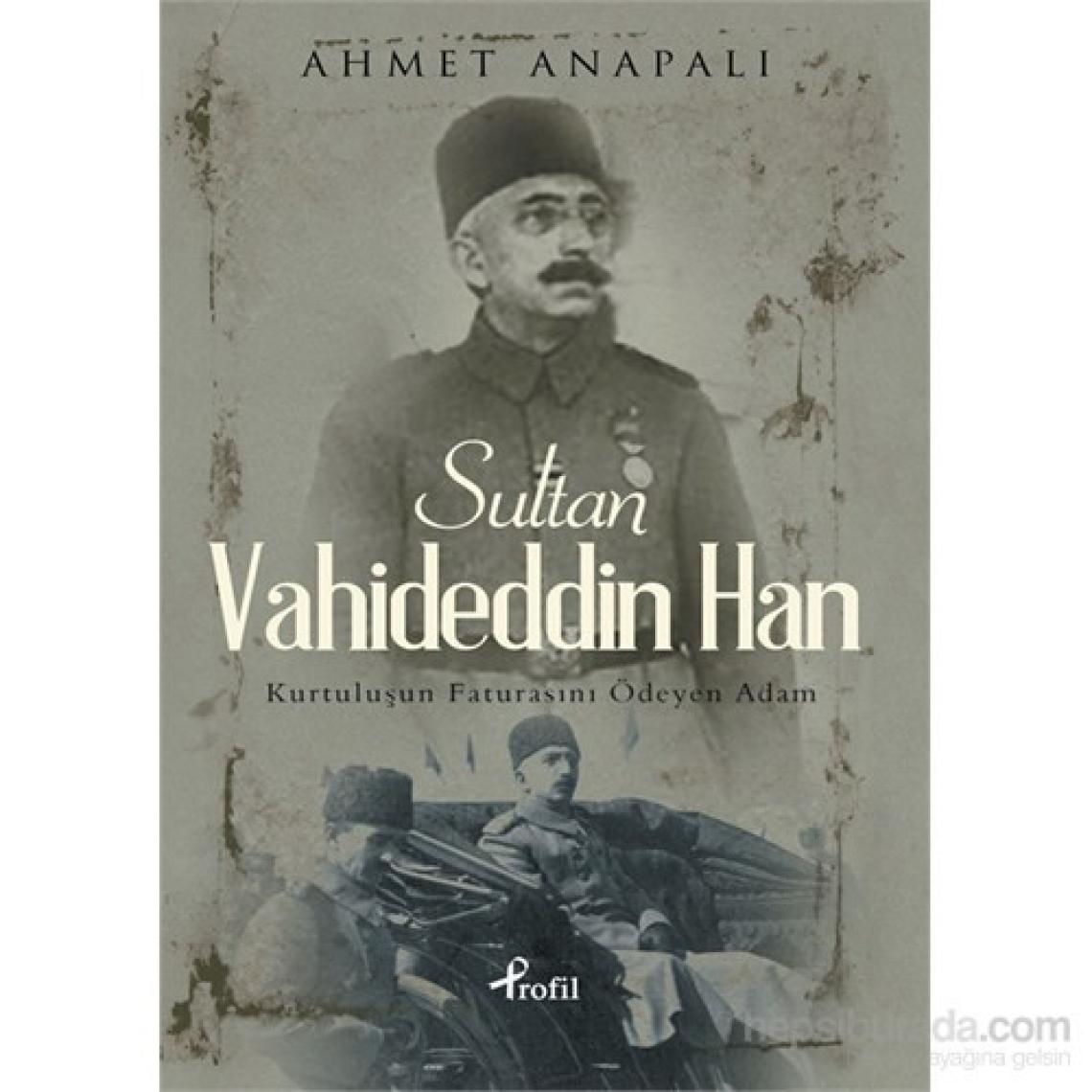 Sultan Vahideddin Han - Kurtuluşun Faturasını Ödeyen Adam - Ahmet Anapalı