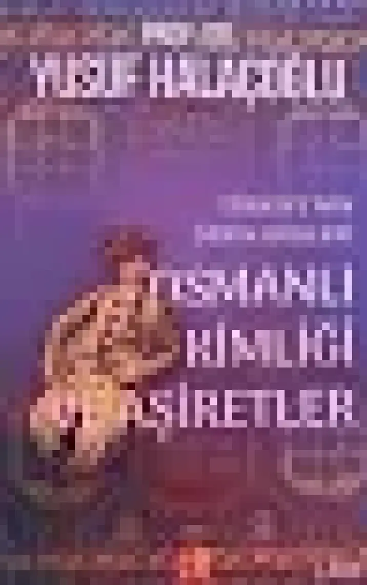 Osmanlı Kimliği Ve Aşiretler - Türkiye’nin Derin Kökleri - Yusuf Halaçoğlu