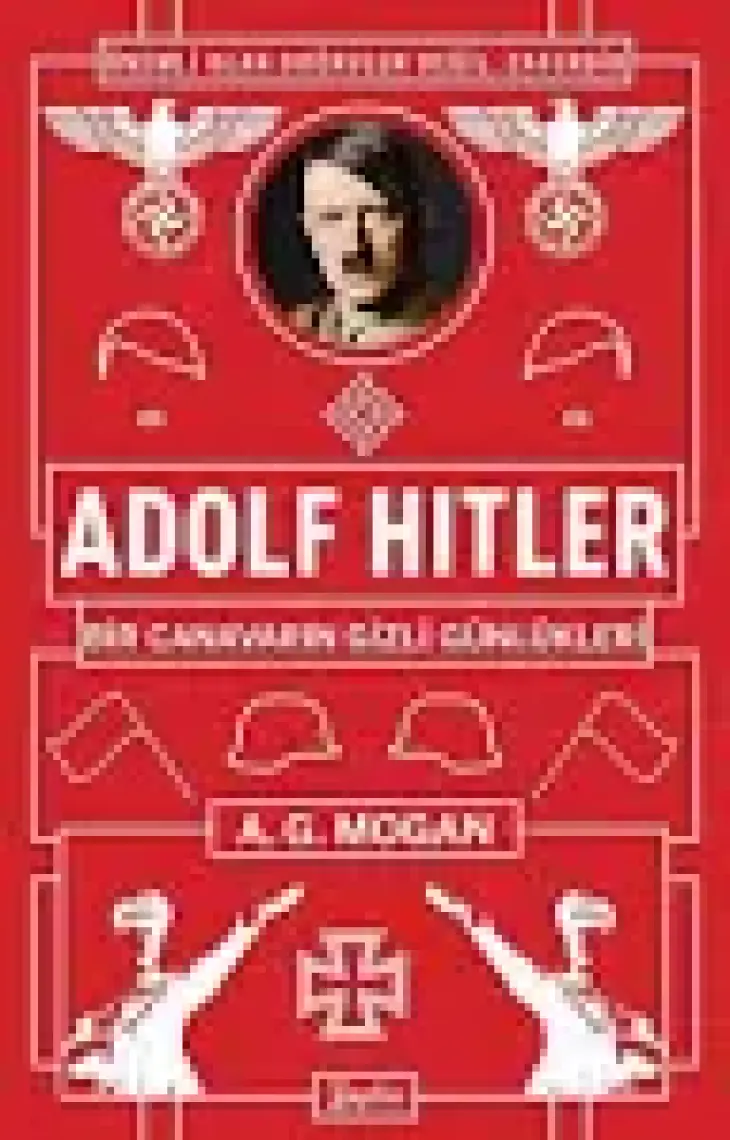 Adolf Hitler:Bir Canavarın Gizli Günlükleri - A.G. Mogan