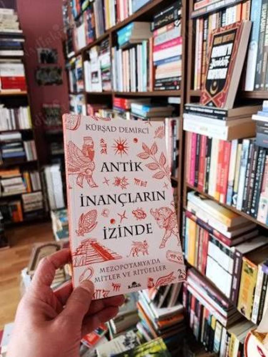 Antik İnançların İzinde / Mezopotamya’da Mitler ve Ritüeller - Kürşad Demirci