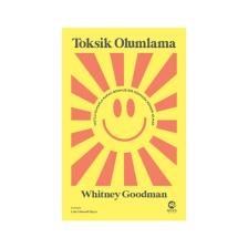 Toksik Olumlama: Mutlu Olmakla Kafayı Bozmuş Bir Dünyada Kendin Olmak - Whitney Goodman