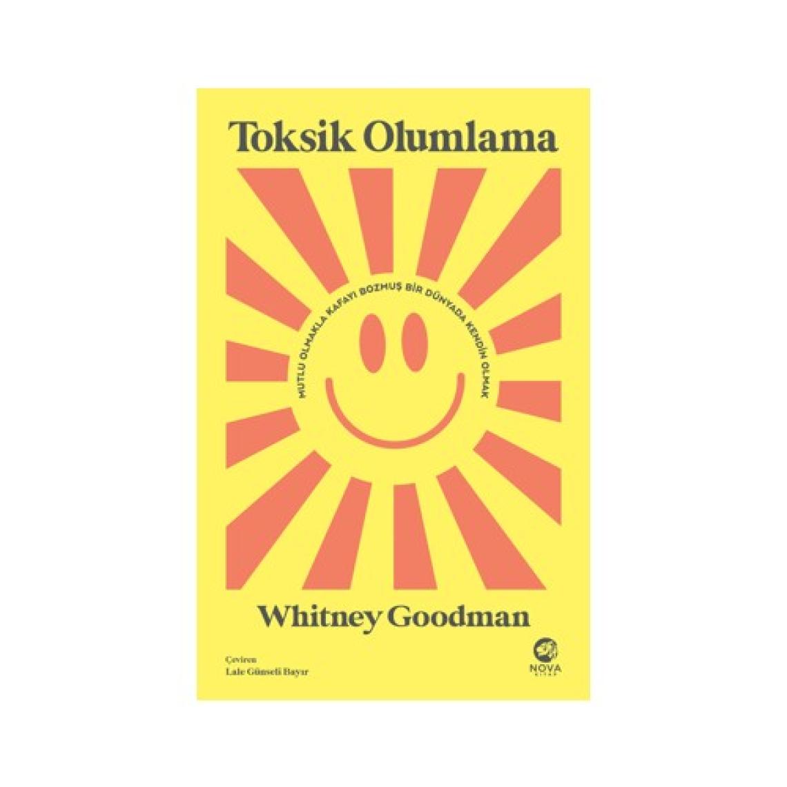 Toksik Olumlama: Mutlu Olmakla Kafayı Bozmuş Bir Dünyada Kendin Olmak - Whitney Goodman