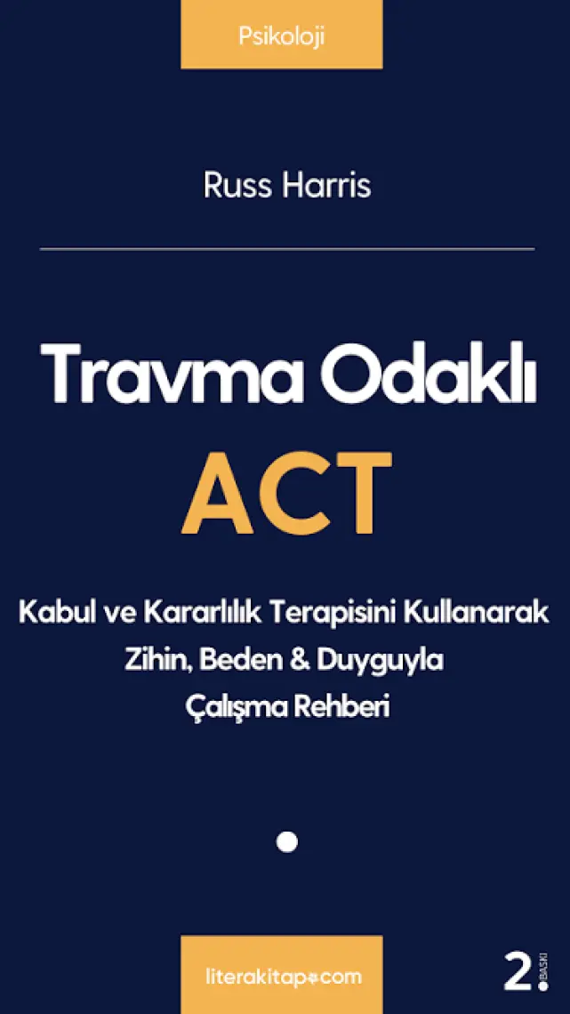 Travma Odaklı ACT Kabul ve Kararlılık Terapisini Kullanarak Zihin, Beden & Duyguyla Çalışma Rehberi - Russ Harris